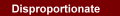 Disproportionate